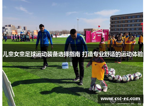 儿童女童足球运动装备选择指南 打造专业舒适的运动体验