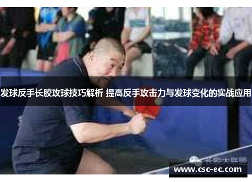 发球反手长胶攻球技巧解析 提高反手攻击力与发球变化的实战应用