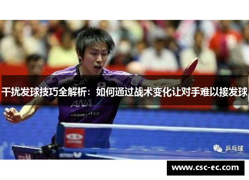 干扰发球技巧全解析：如何通过战术变化让对手难以接发球