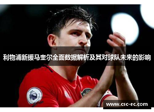 利物浦新援马奎尔全面数据解析及其对球队未来的影响