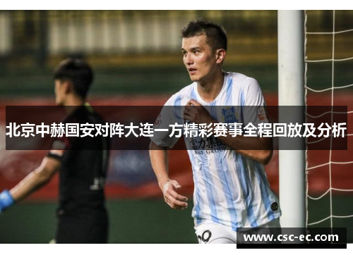 北京中赫国安对阵大连一方精彩赛事全程回放及分析