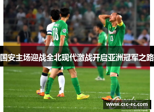 国安主场迎战全北现代激战开启亚洲冠军之路